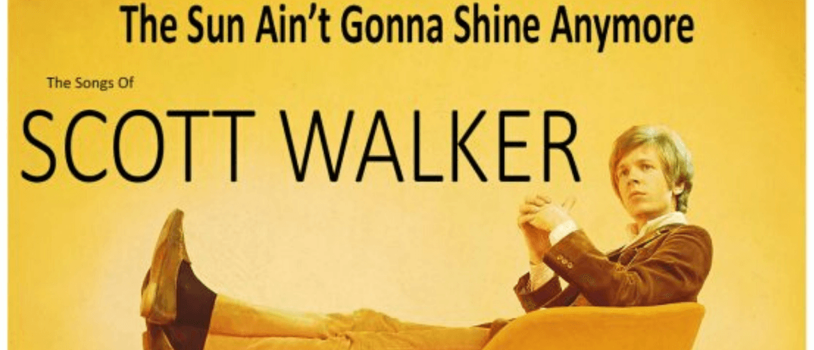 The Sun Ain't Gonna Shine Anymore - The Songs of Scott Walke: POSTPONED