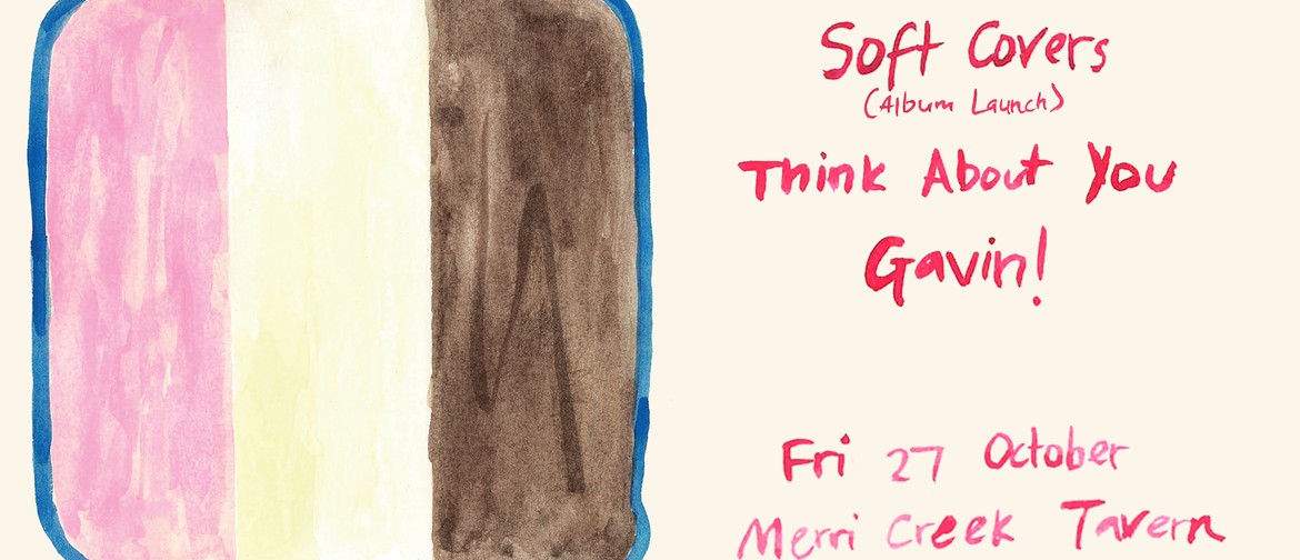 Soft Covers (Album Launch) + Think About You + Gavin!
