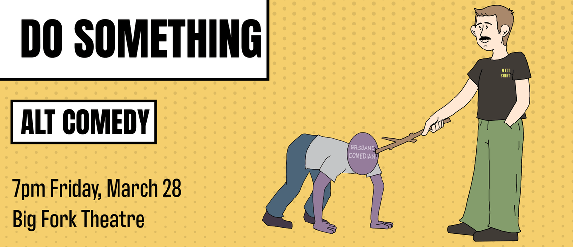 DO SOMETHING! Alternative Comedy Night The banner image for the Do Something Alt Comedy show hosted by Matt Nunn. The image features a cartoonized version of Matt Nunn poking a non-descript human in the face with a stick. The human's face is featureless but has the words "Brisbane Comedian" wr